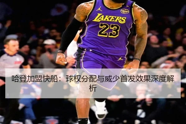 哈登加盟快船：球权分配与威少首发效果深度解析