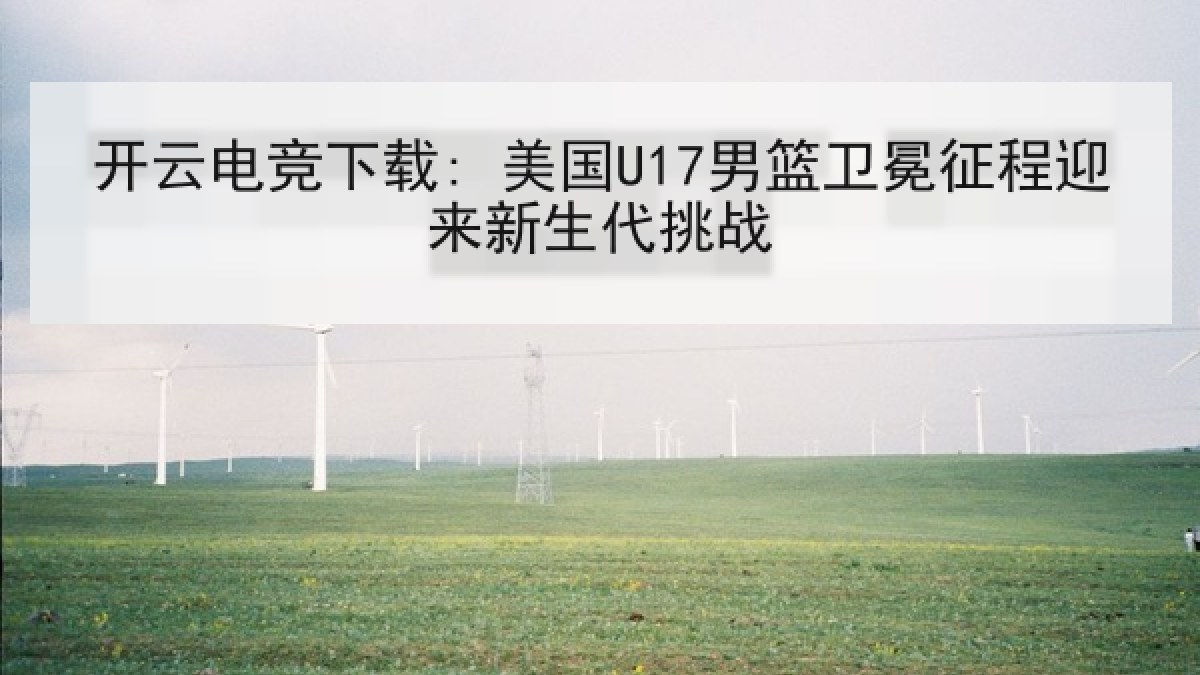 开云电竞下载: 美国U17男篮卫冕征程迎来新生代挑战