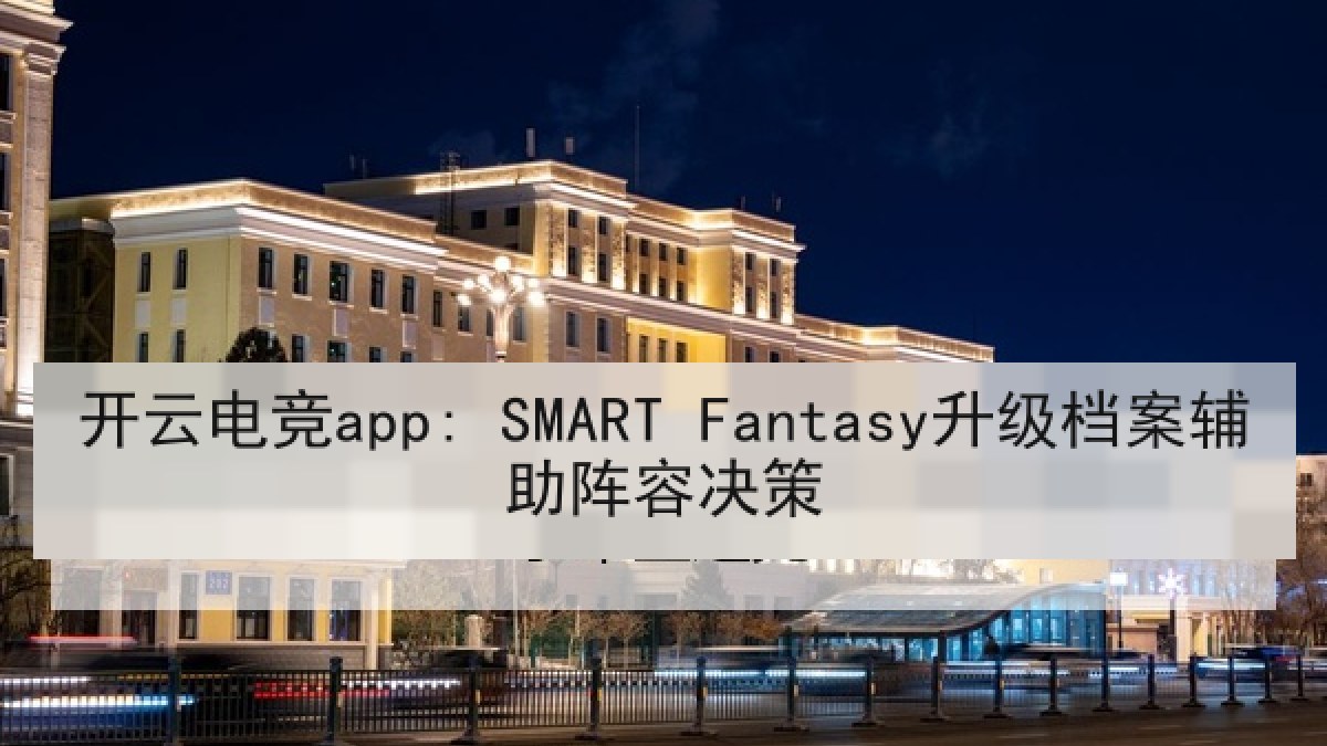 开云电竞app: SMART Fantasy升级档案辅助阵容决策 开云电竞app: SMART Fantasy升级档案辅助阵容决策