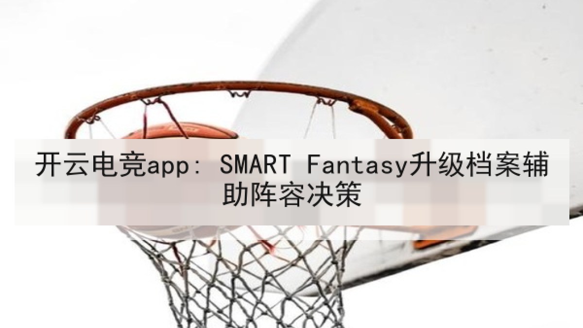 开云电竞app: SMART Fantasy升级档案辅助阵容决策