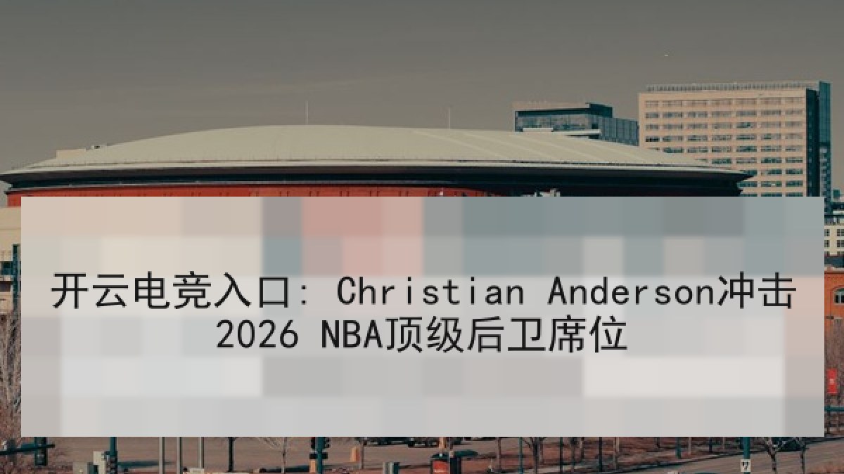 开云电竞入口: Christian Anderson冲击2026 NBA顶级后卫席位