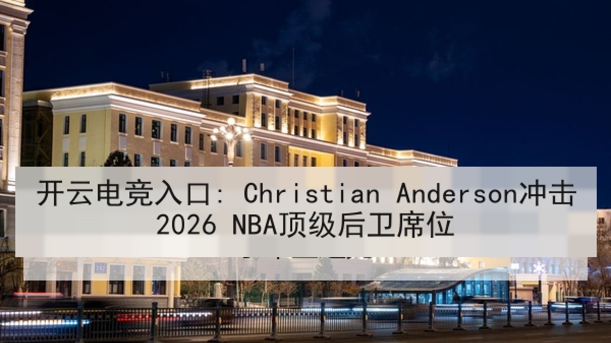 开云电竞入口: Christian Anderson冲击2026 NBA顶级后卫席位