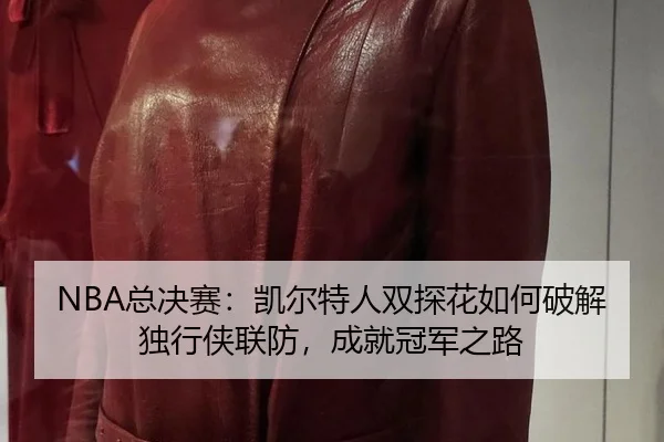 NBA总决赛：凯尔特人双探花如何破解独行侠联防，成就冠军之路