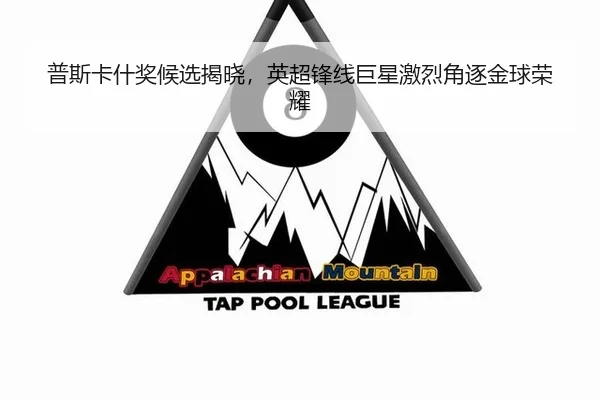 普斯卡什奖候选揭晓，英超锋线巨星激烈角逐金球荣耀