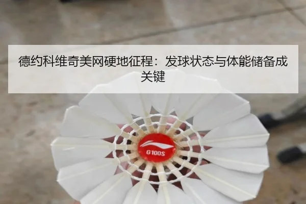 德约科维奇美网硬地征程：发球状态与体能储备成关键