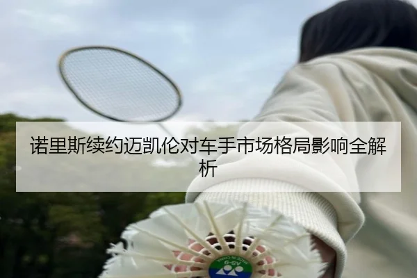 诺里斯续约迈凯伦对车手市场格局影响全解析
