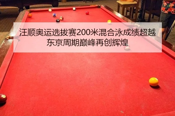 汪顺奥运选拔赛200米混合泳成绩超越东京周期巅峰再创辉煌