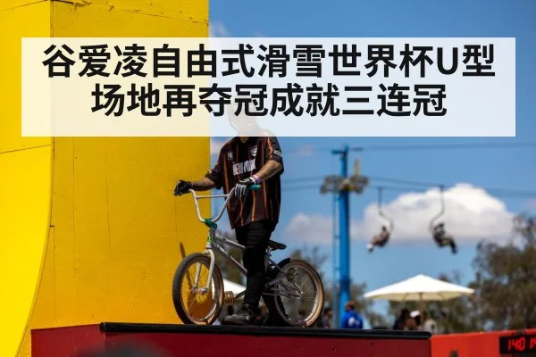 谷爱凌自由式滑雪世界杯U型场地再夺冠成就三连冠