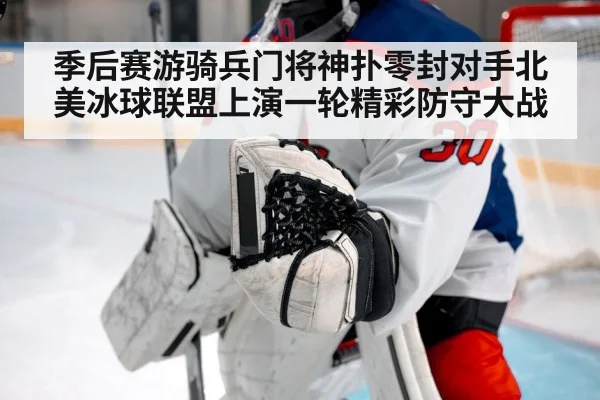 季后赛游骑兵门将神扑零封对手北美冰球联盟上演一轮精彩防守大战