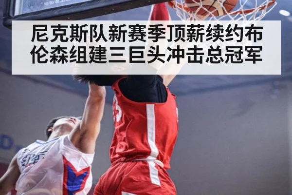 尼克斯队新赛季顶薪续约布伦森组建三巨头冲击总冠军