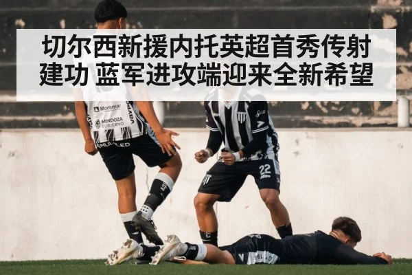 切尔西新援内托英超首秀传射建功 蓝军进攻端迎来全新希望