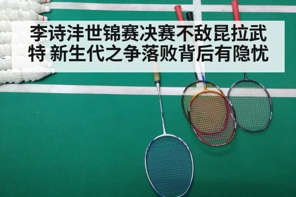 李诗沣世锦赛决赛不敌昆拉武特 新生代之争落败背后有隐忧