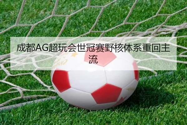 成都AG超玩会世冠赛野核体系重回主流