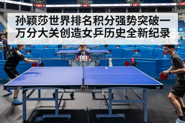 孙颖莎世界排名积分强势突破一万分大关创造女乒历史全新纪录