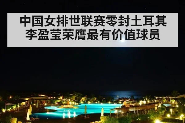 中国女排世联赛零封土耳其李盈莹荣膺最有价值球员