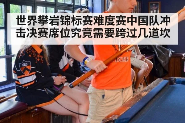世界攀岩锦标赛难度赛中国队冲击决赛席位究竟需要跨过几道坎