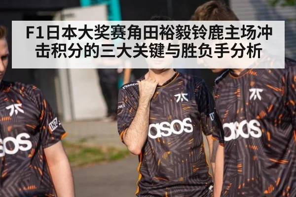 F1日本大奖赛角田裕毅铃鹿主场冲击积分的三大关键与胜负手分析